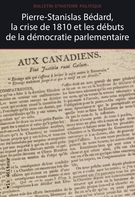 Cover of Pierre-Stanislas Bédard, la crise de 1810 et les débuts de la démocratie parlementaire, Volume 19, Number 3, Spring 2011, pp. 7-227, Bulletin d'histoire politique